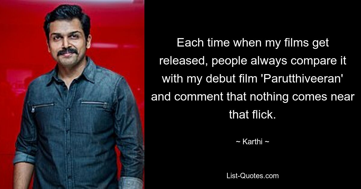 Each time when my films get released, people always compare it with my debut film 'Parutthiveeran' and comment that nothing comes near that flick. — © Karthi