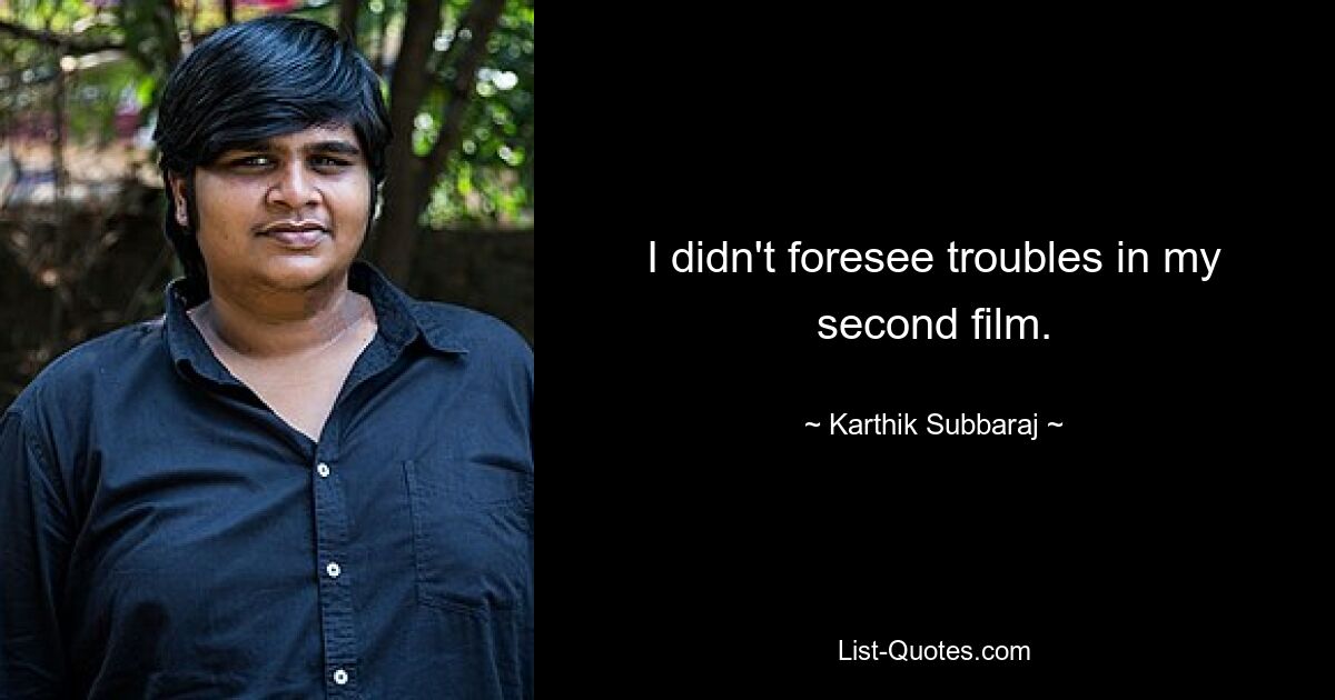 I didn't foresee troubles in my second film. — © Karthik Subbaraj