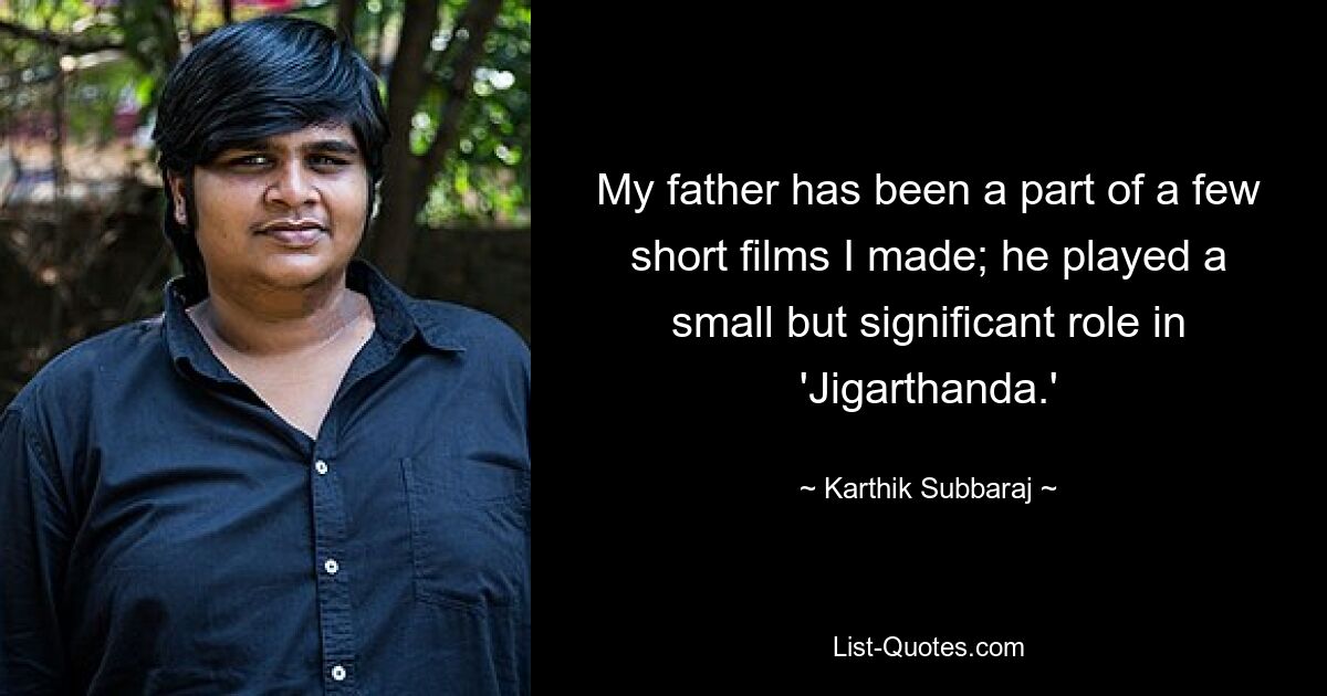 My father has been a part of a few short films I made; he played a small but significant role in 'Jigarthanda.' — © Karthik Subbaraj