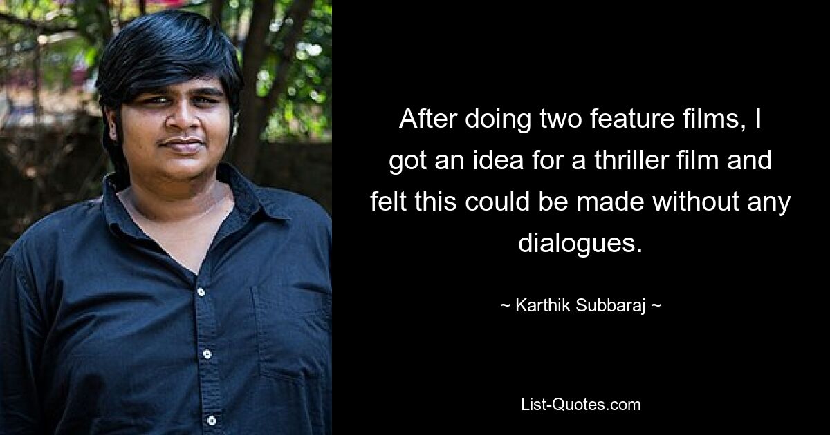 After doing two feature films, I got an idea for a thriller film and felt this could be made without any dialogues. — © Karthik Subbaraj