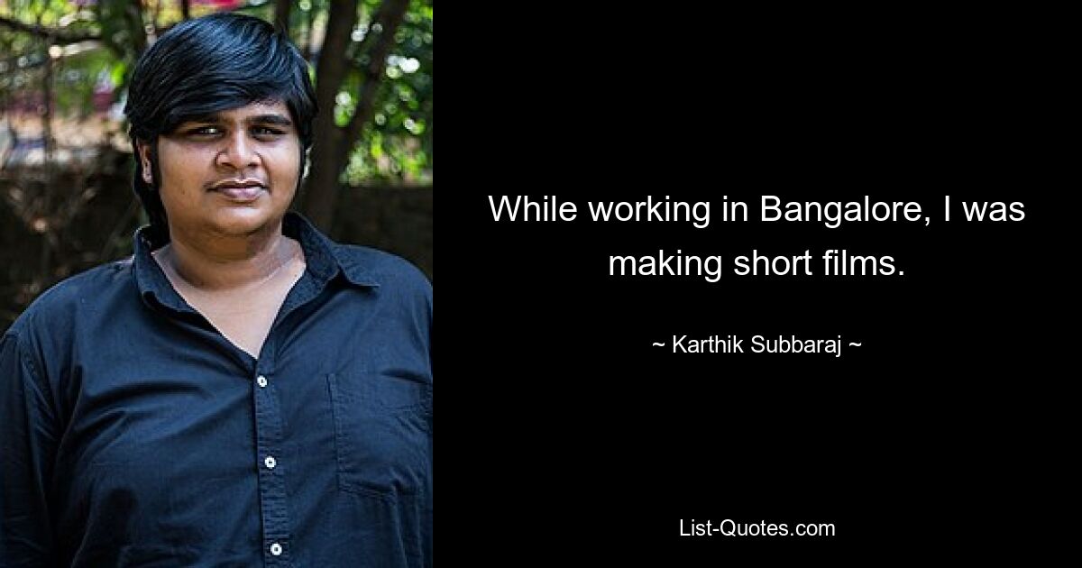 While working in Bangalore, I was making short films. — © Karthik Subbaraj