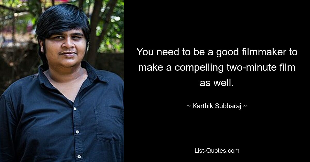 You need to be a good filmmaker to make a compelling two-minute film as well. — © Karthik Subbaraj