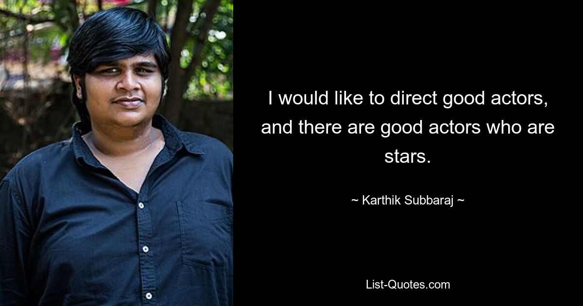 I would like to direct good actors, and there are good actors who are stars. — © Karthik Subbaraj