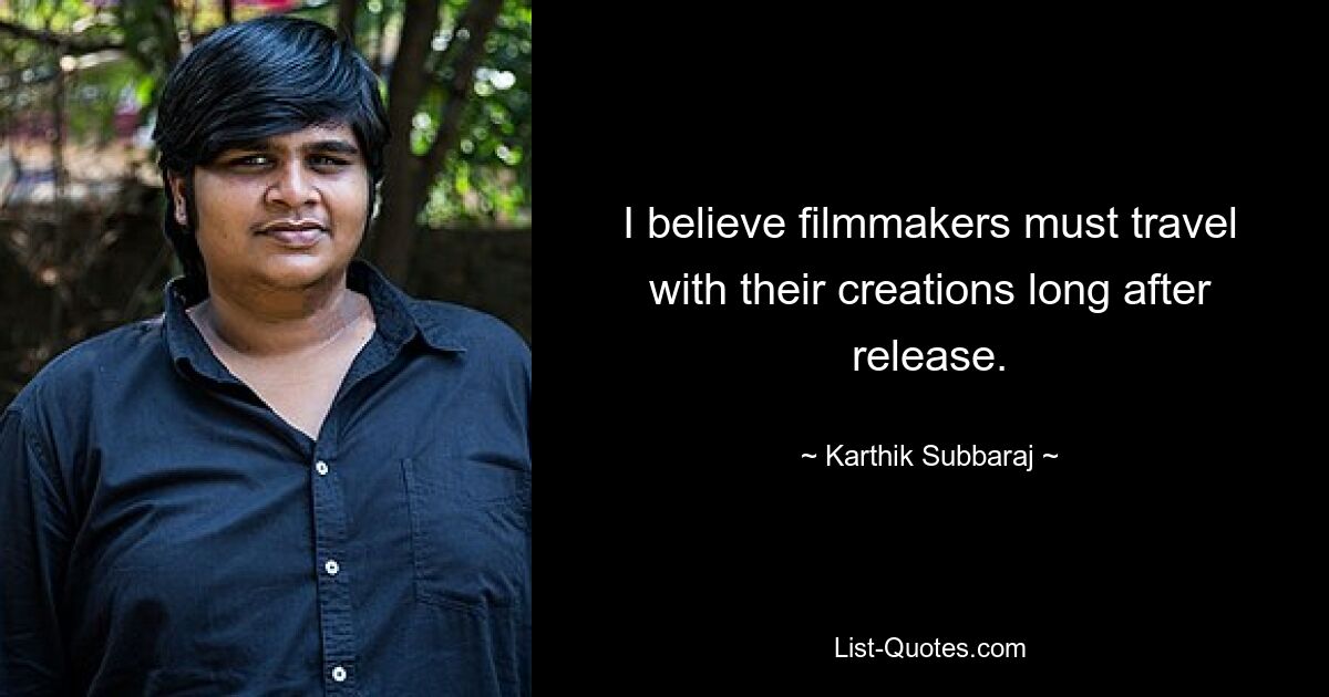 I believe filmmakers must travel with their creations long after release. — © Karthik Subbaraj