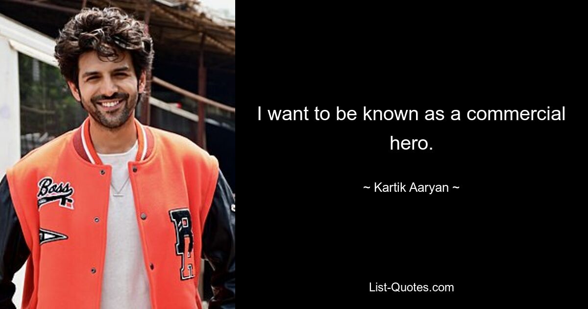 I want to be known as a commercial hero. — © Kartik Aaryan