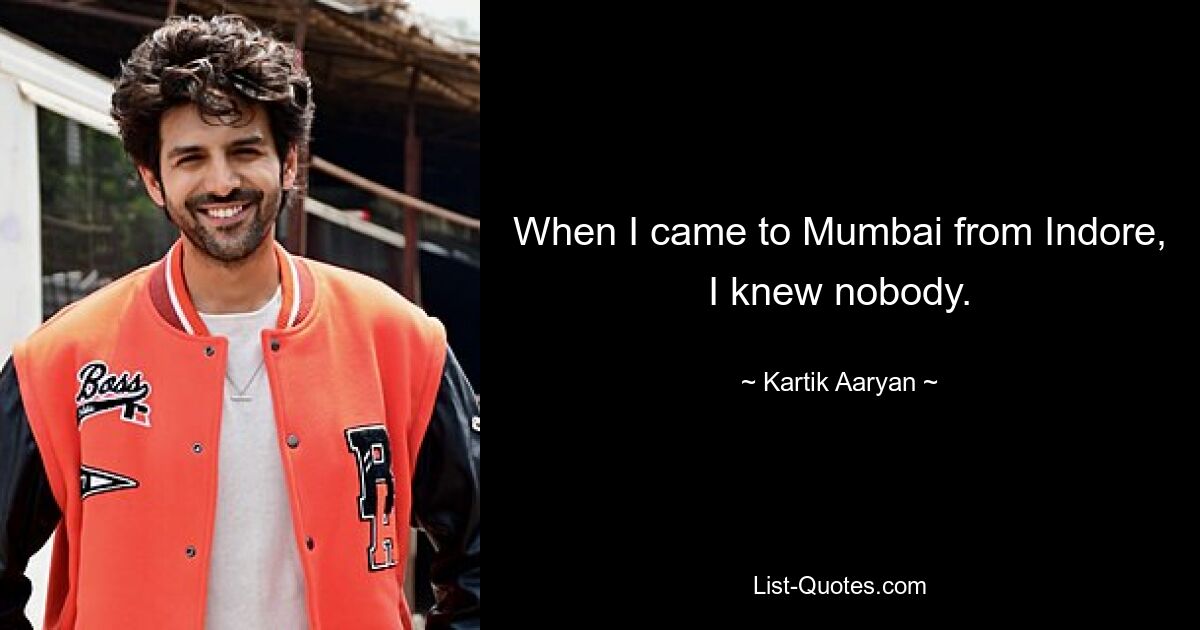 When I came to Mumbai from Indore, I knew nobody. — © Kartik Aaryan