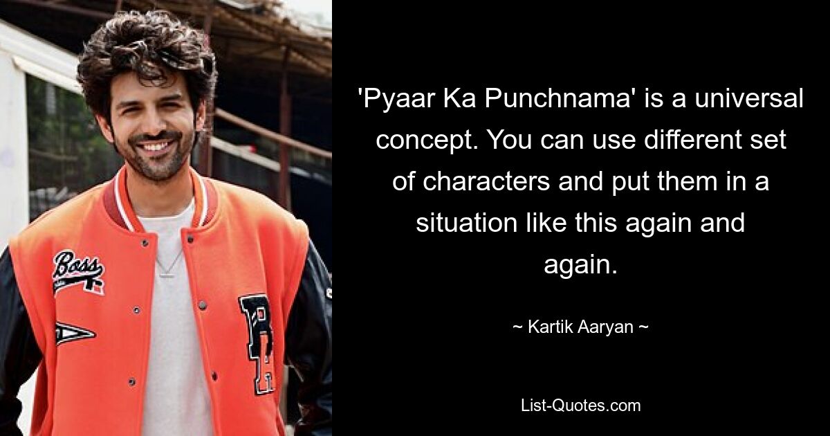 'Pyaar Ka Punchnama' is a universal concept. You can use different set of characters and put them in a situation like this again and again. — © Kartik Aaryan