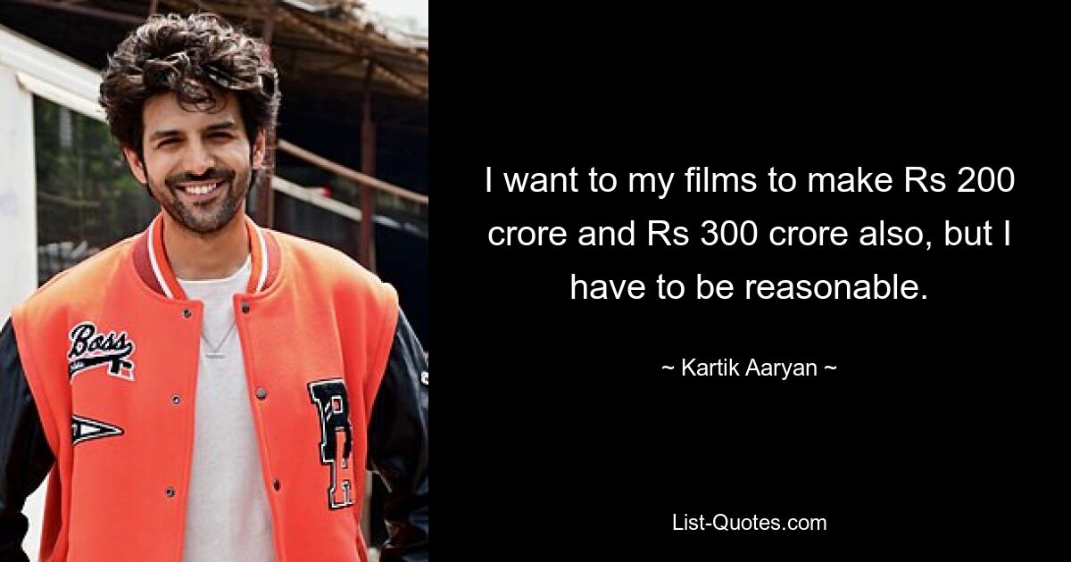 Ich möchte, dass meine Filme Rs 200 crore und Rs 300 crore einbringen, aber ich muss vernünftig sein. — © Kartik Aaryan