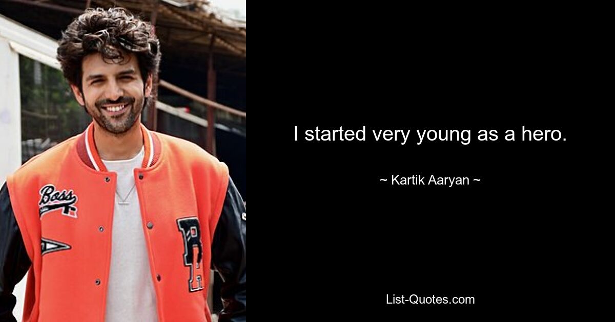 I started very young as a hero. — © Kartik Aaryan