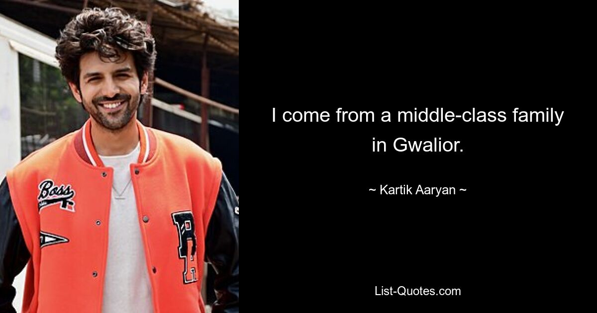 I come from a middle-class family in Gwalior. — © Kartik Aaryan