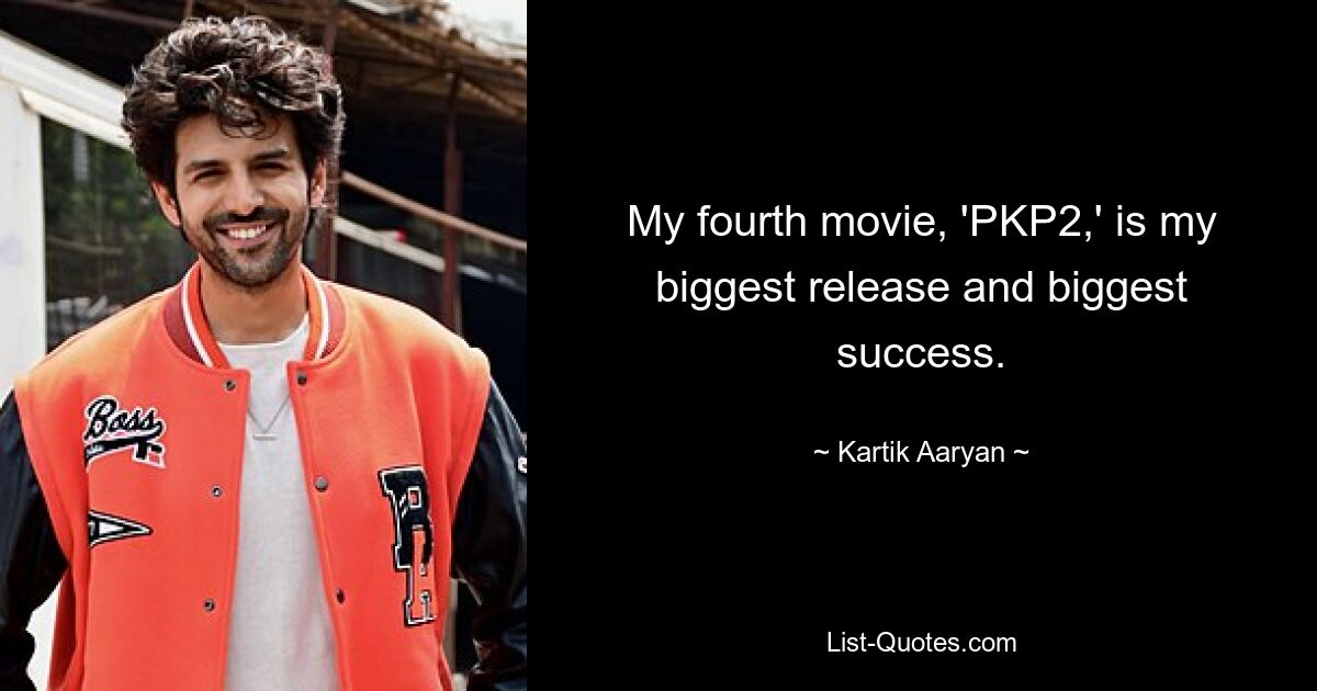 My fourth movie, 'PKP2,' is my biggest release and biggest success. — © Kartik Aaryan