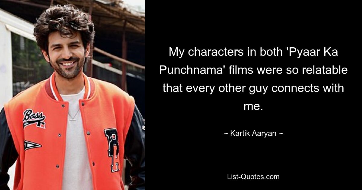 My characters in both 'Pyaar Ka Punchnama' films were so relatable that every other guy connects with me. — © Kartik Aaryan