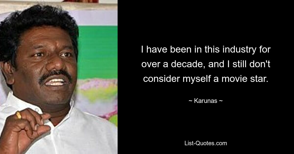 I have been in this industry for over a decade, and I still don't consider myself a movie star. — © Karunas