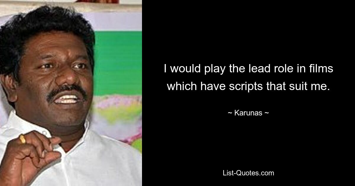 I would play the lead role in films which have scripts that suit me. — © Karunas