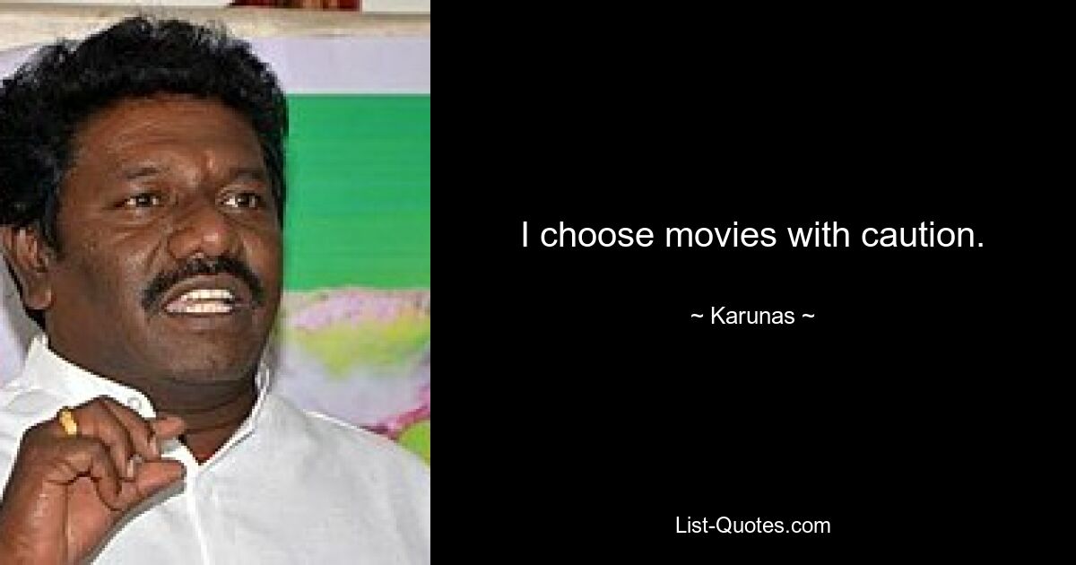 I choose movies with caution. — © Karunas