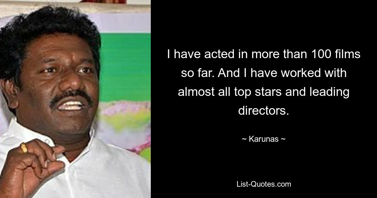 I have acted in more than 100 films so far. And I have worked with almost all top stars and leading directors. — © Karunas