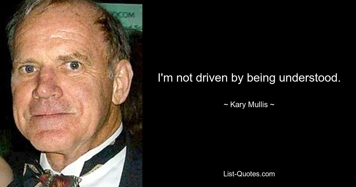 I'm not driven by being understood. — © Kary Mullis