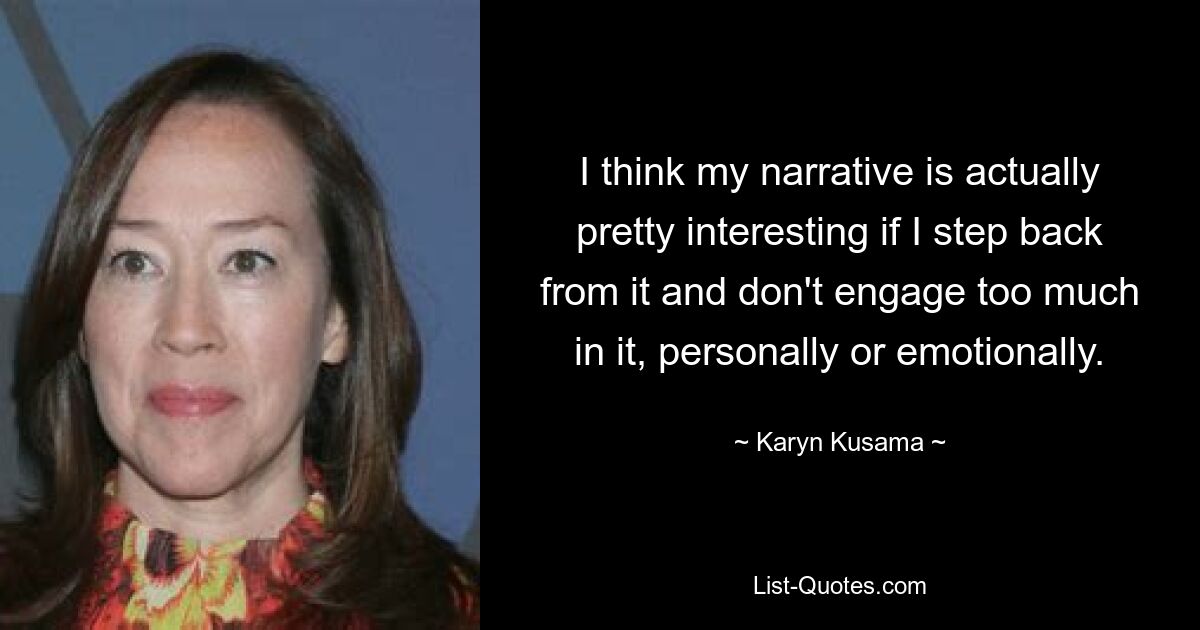 I think my narrative is actually pretty interesting if I step back from it and don't engage too much in it, personally or emotionally. — © Karyn Kusama