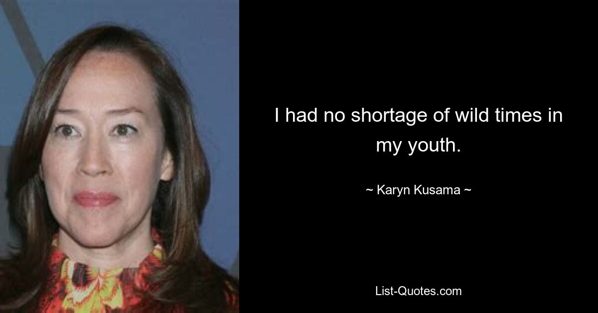 I had no shortage of wild times in my youth. — © Karyn Kusama