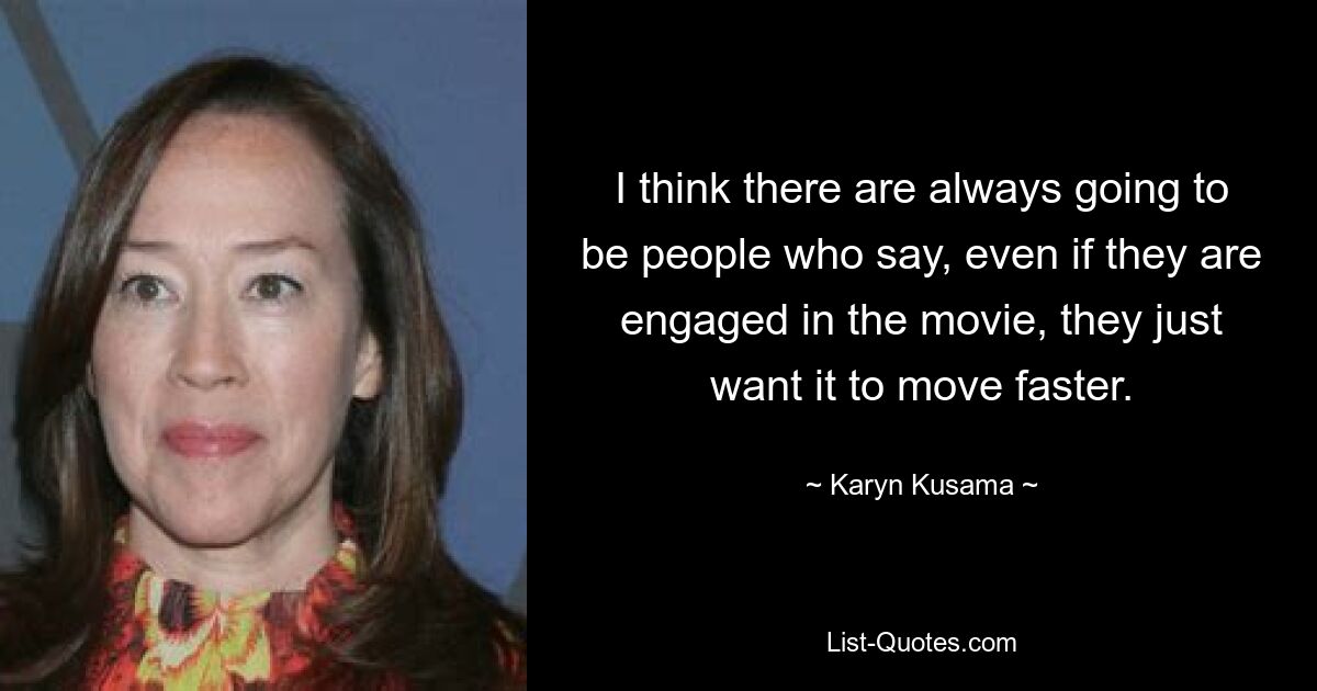 I think there are always going to be people who say, even if they are engaged in the movie, they just want it to move faster. — © Karyn Kusama