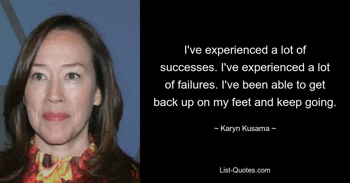 I've experienced a lot of successes. I've experienced a lot of failures. I've been able to get back up on my feet and keep going. — © Karyn Kusama