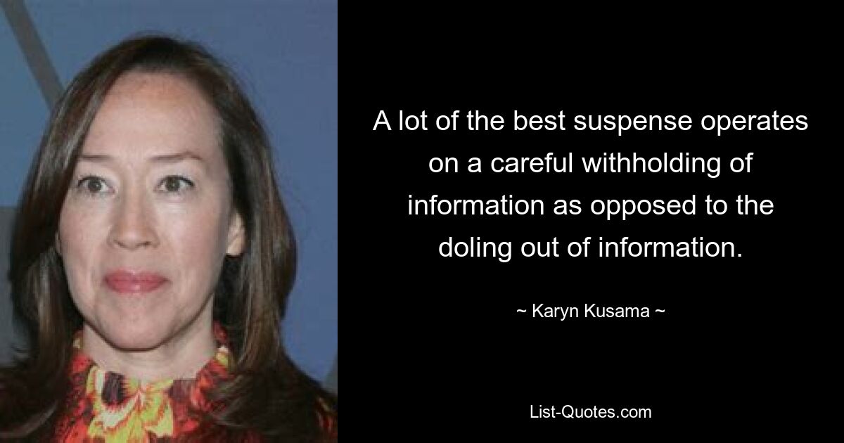 A lot of the best suspense operates on a careful withholding of information as opposed to the doling out of information. — © Karyn Kusama