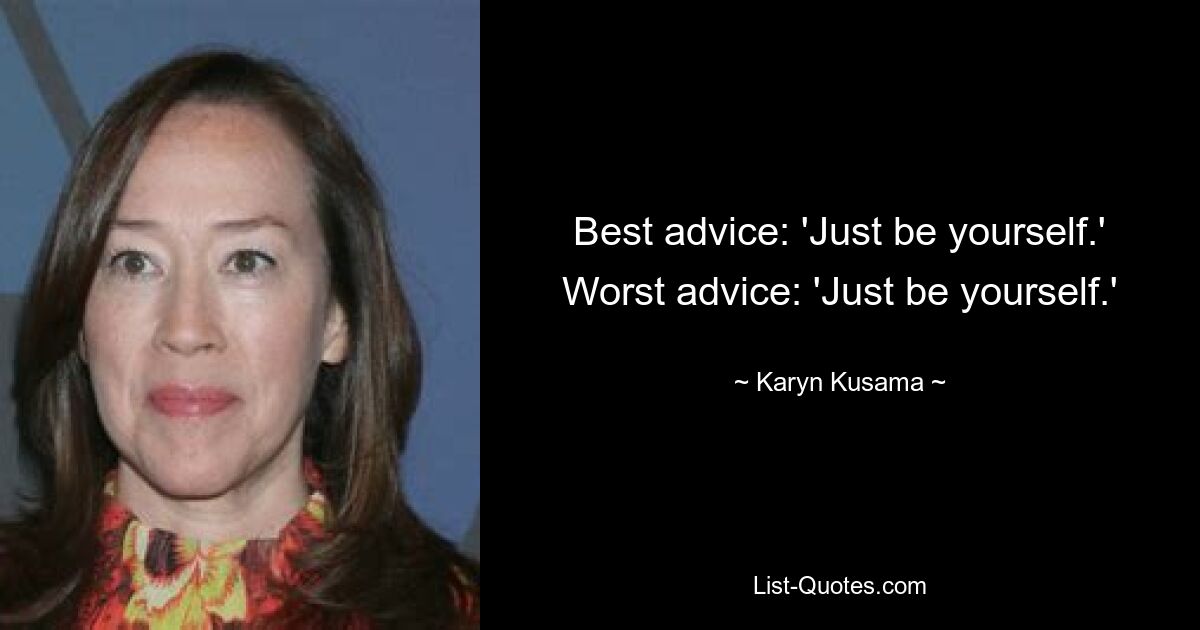 Best advice: 'Just be yourself.' Worst advice: 'Just be yourself.' — © Karyn Kusama