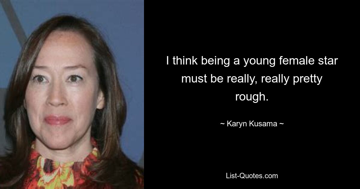 I think being a young female star must be really, really pretty rough. — © Karyn Kusama