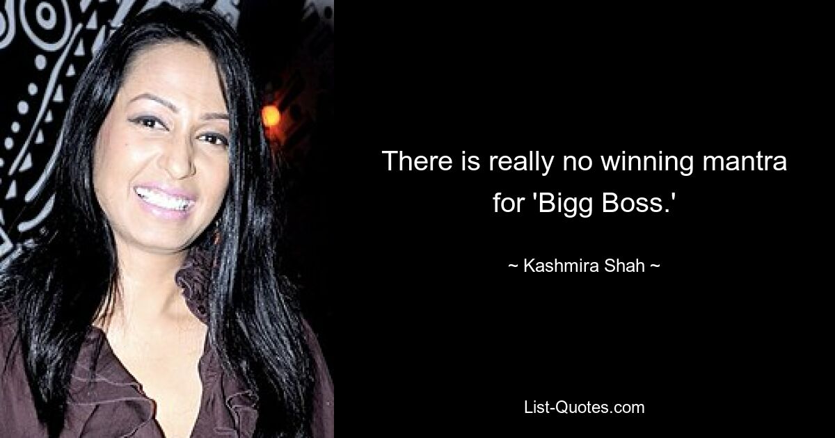 There is really no winning mantra for 'Bigg Boss.' — © Kashmira Shah