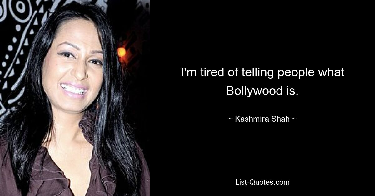 I'm tired of telling people what Bollywood is. — © Kashmira Shah