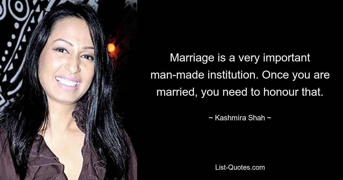 Marriage is a very important man-made institution. Once you are married, you need to honour that. — © Kashmira Shah