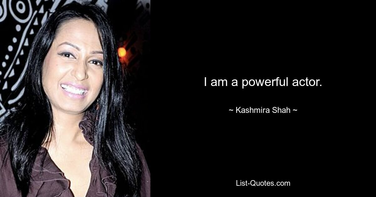 I am a powerful actor. — © Kashmira Shah