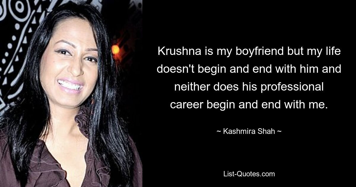 Krushna is my boyfriend but my life doesn't begin and end with him and neither does his professional career begin and end with me. — © Kashmira Shah