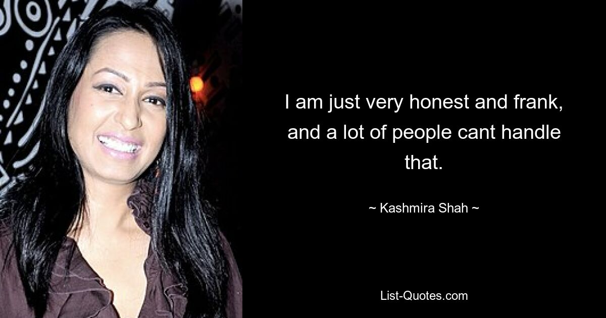 I am just very honest and frank, and a lot of people cant handle that. — © Kashmira Shah