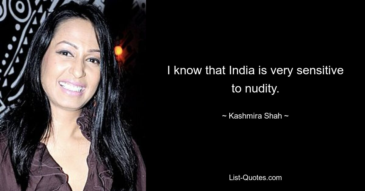 I know that India is very sensitive to nudity. — © Kashmira Shah