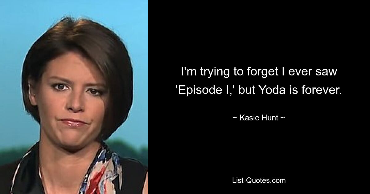 I'm trying to forget I ever saw 'Episode I,' but Yoda is forever. — © Kasie Hunt