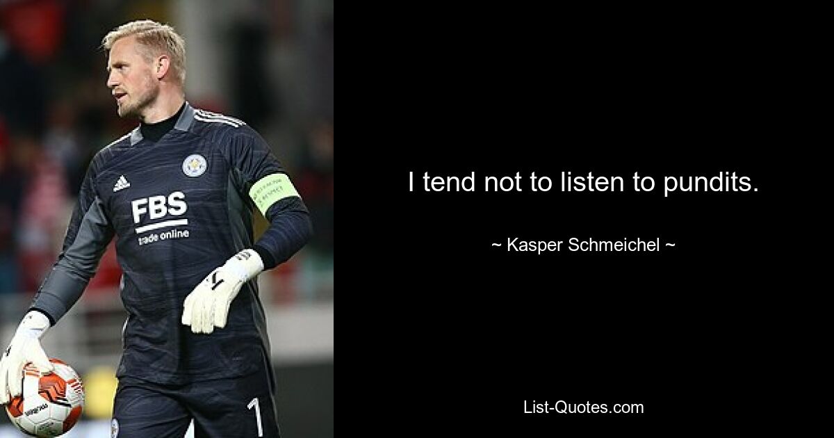 I tend not to listen to pundits. — © Kasper Schmeichel