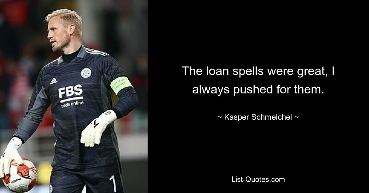 The loan spells were great, I always pushed for them. — © Kasper Schmeichel