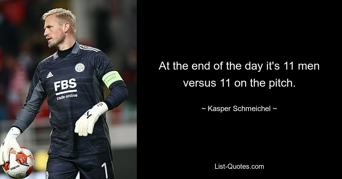 At the end of the day it's 11 men versus 11 on the pitch. — © Kasper Schmeichel