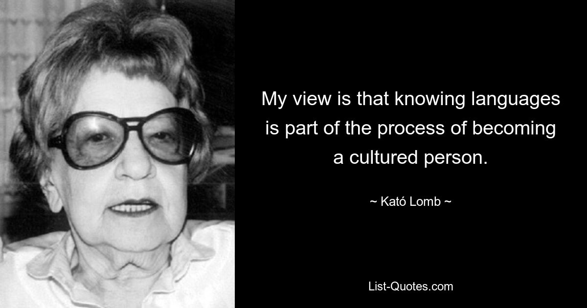 My view is that knowing languages is part of the process of becoming a cultured person. — © Kató Lomb