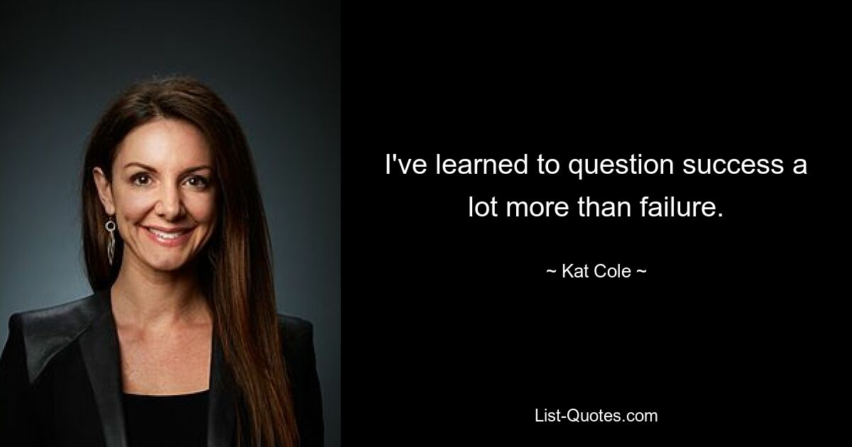 I've learned to question success a lot more than failure. — © Kat Cole