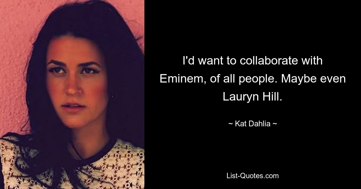 I'd want to collaborate with Eminem, of all people. Maybe even Lauryn Hill. — © Kat Dahlia