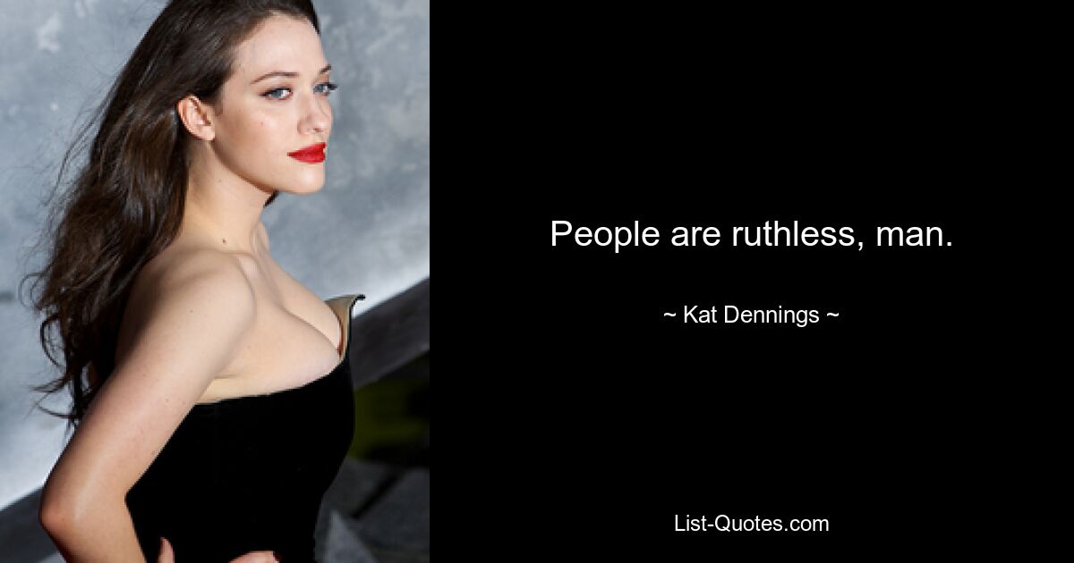 People are ruthless, man. — © Kat Dennings