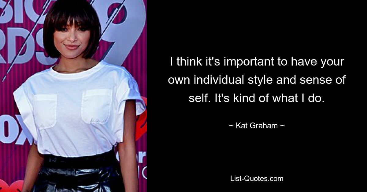 I think it's important to have your own individual style and sense of self. It's kind of what I do. — © Kat Graham