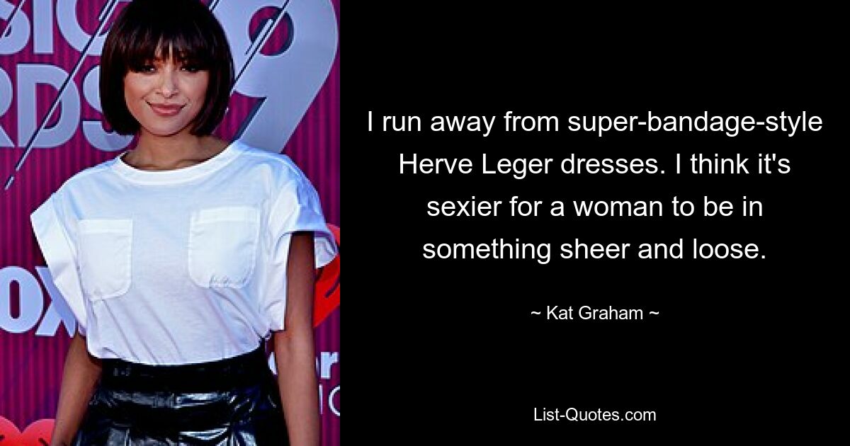 I run away from super-bandage-style Herve Leger dresses. I think it's sexier for a woman to be in something sheer and loose. — © Kat Graham