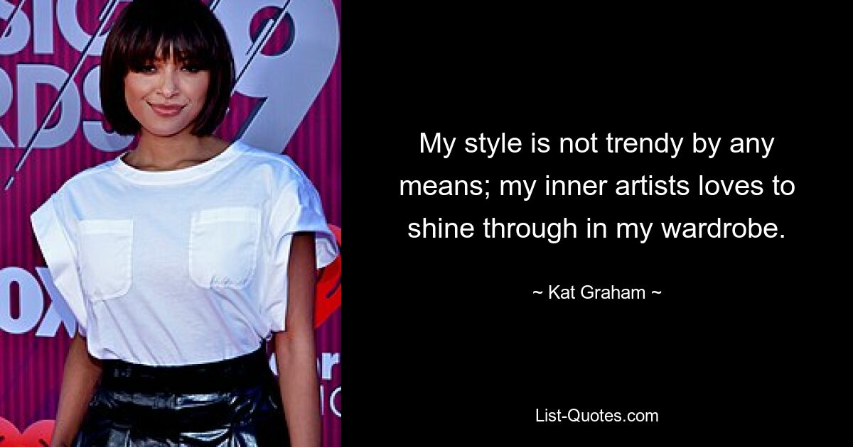 My style is not trendy by any means; my inner artists loves to shine through in my wardrobe. — © Kat Graham