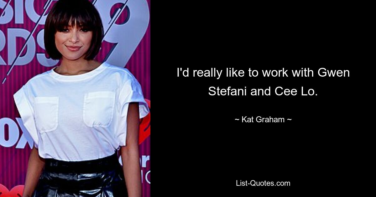 I'd really like to work with Gwen Stefani and Cee Lo. — © Kat Graham