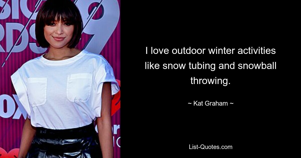 I love outdoor winter activities like snow tubing and snowball throwing. — © Kat Graham