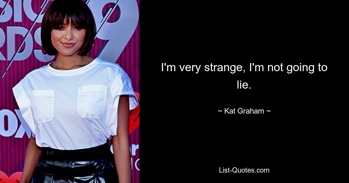 I'm very strange, I'm not going to lie. — © Kat Graham