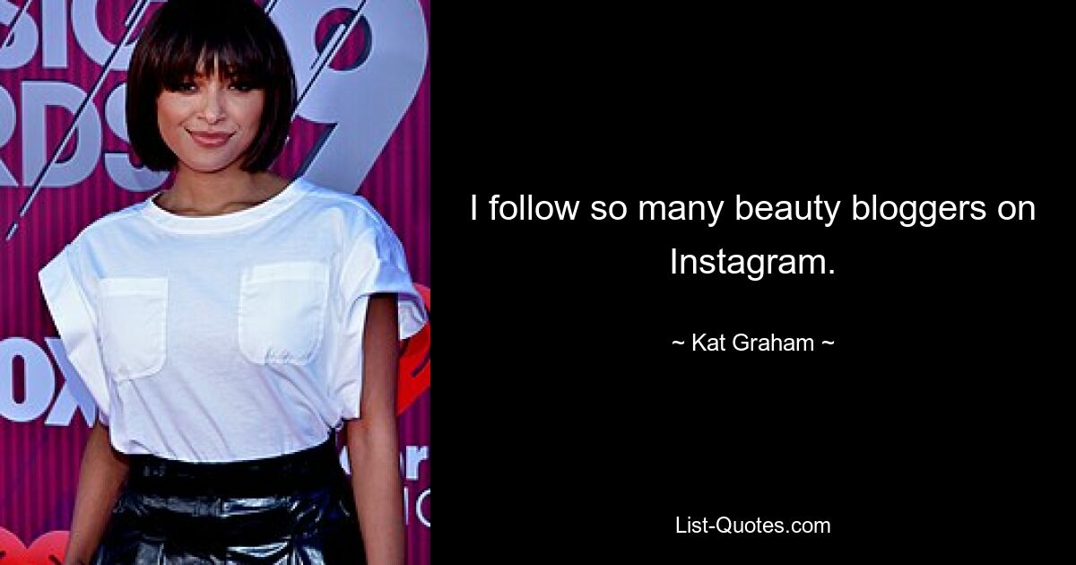 I follow so many beauty bloggers on Instagram. — © Kat Graham